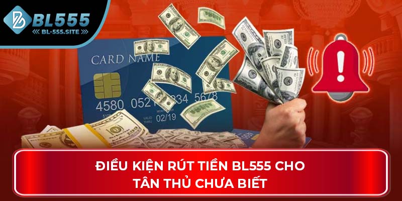 Điều kiện rút tiền BL555 cho tân thủ chưa biết
