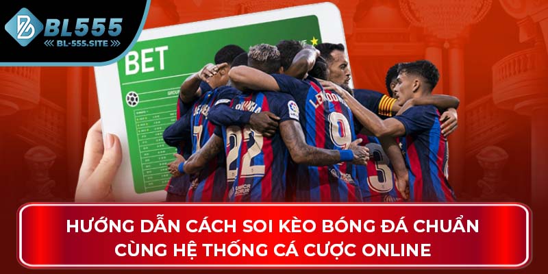 Hướng dẫn cách soi kèo bóng đá chuẩn cùng hệ thống cá cược online