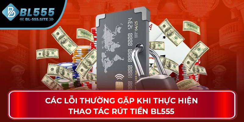 Các lỗi thường gặp khi thực hiện thao tác rút tiền BL555